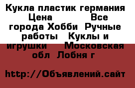 Кукла пластик германия › Цена ­ 4 000 - Все города Хобби. Ручные работы » Куклы и игрушки   . Московская обл.,Лобня г.